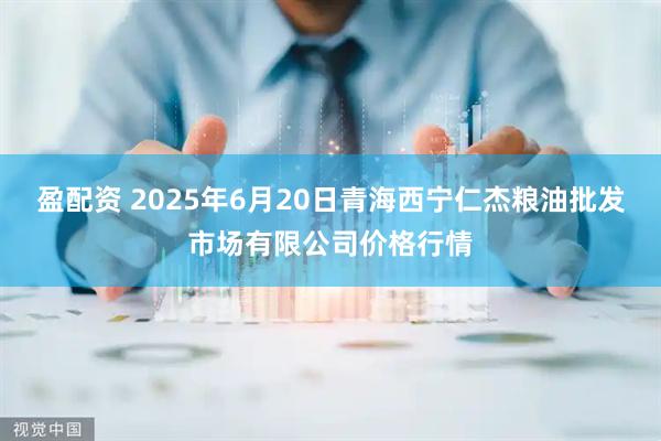 盈配资 2025年6月20日青海西宁仁杰粮油批发市场有限公司价格行情