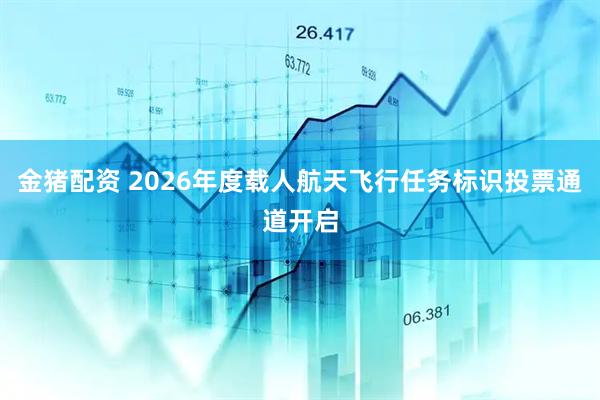 金猪配资 2026年度载人航天飞行任务标识投票通道开启