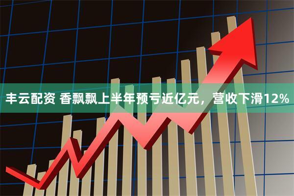 丰云配资 香飘飘上半年预亏近亿元，营收下滑12%